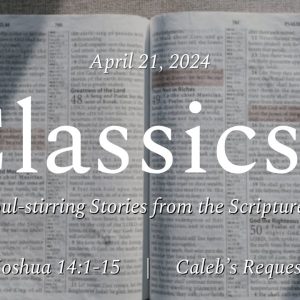 April 21, 2024  |  Caleb’s Request  | Joshua 14:1-15