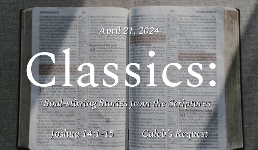 April 21, 2024  |  Caleb’s Request  | Joshua 14:1-15
