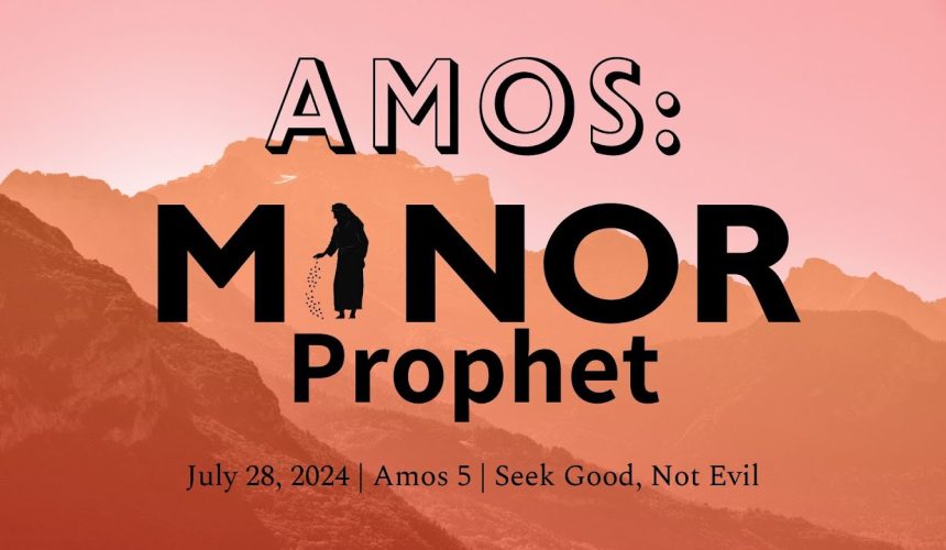 jul28 July 28, 2024 | Amos 5 | Seek God, Not Evil