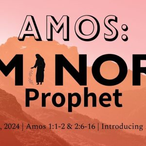 July 7, 2024 |  Amos 1:1-2,2:6-16  | AMOS: Minor Prophet