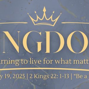 January 19, 2025  |  Kingdom  | “Be a Josiah” 2 Kings 22:1-13