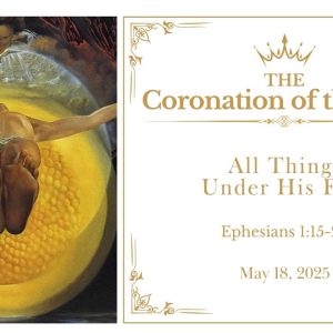 may18 May 18 2025 | Coronation of the King | Ephesians: 1: 15-23 — All Things Under His Feet
