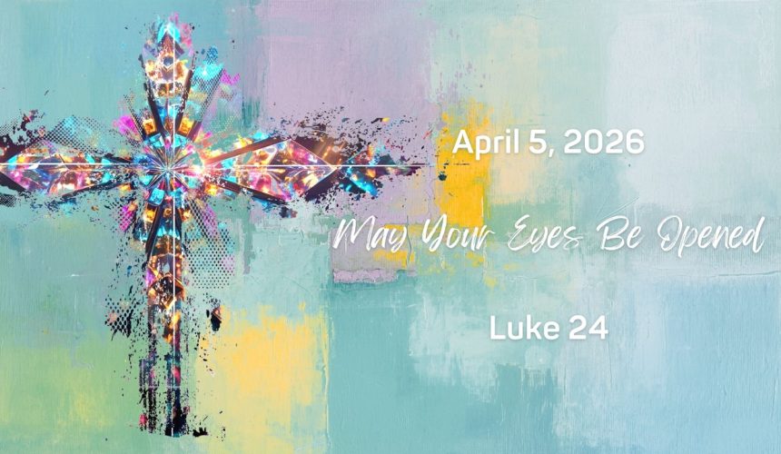 april5 April 5, 2026 (Easter) | May Your Hearts Burn & Eyes Be Opened | Luke 24:13-35