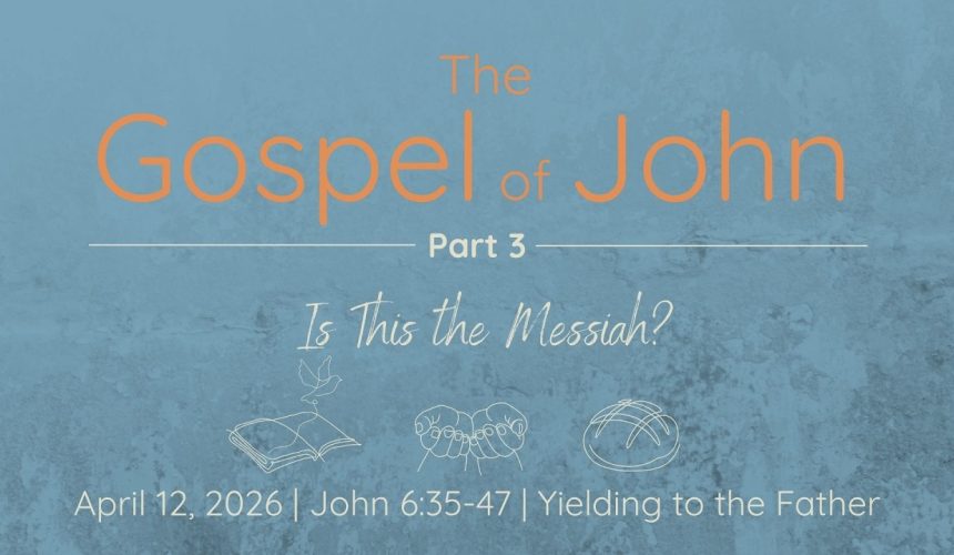 April 12, 2026  | Yielding to the Father |  John 6:35-47