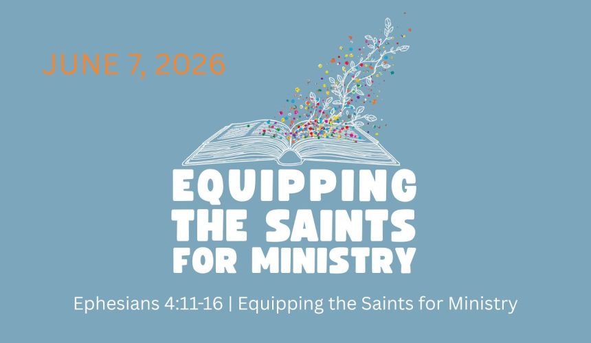 June 7, 2026. Ephesians 4:11-16 | Equipping the Saints for Ministry